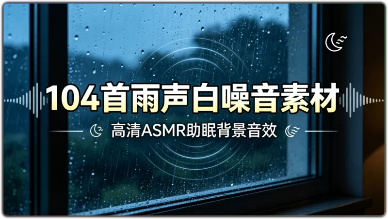 104首高清雨声白噪音丨ASMR助眠剪辑无杂音氛围素材-资源汇集