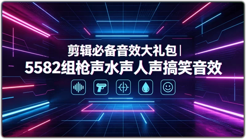 剪辑必备音效大礼包 | 5582组枪声水声人声搞笑音效-资源汇集