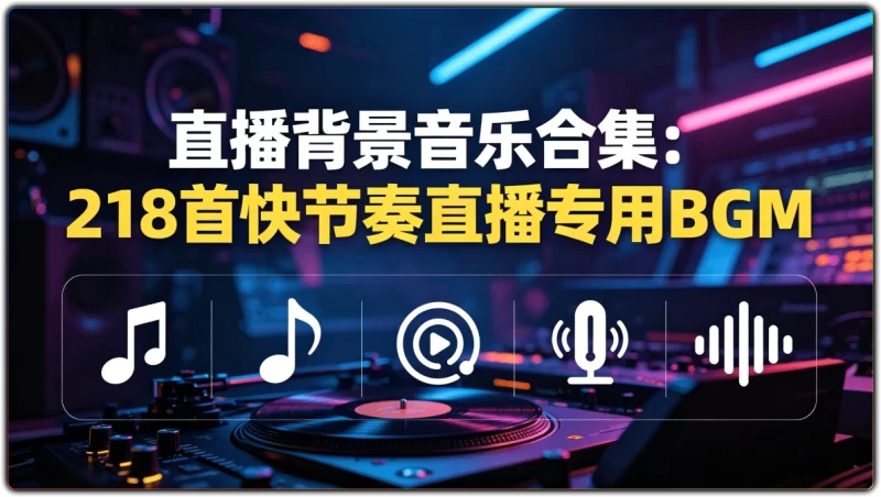 快节奏直播背景音乐218首 | 抖音直播间热门BGM大全-资源汇集