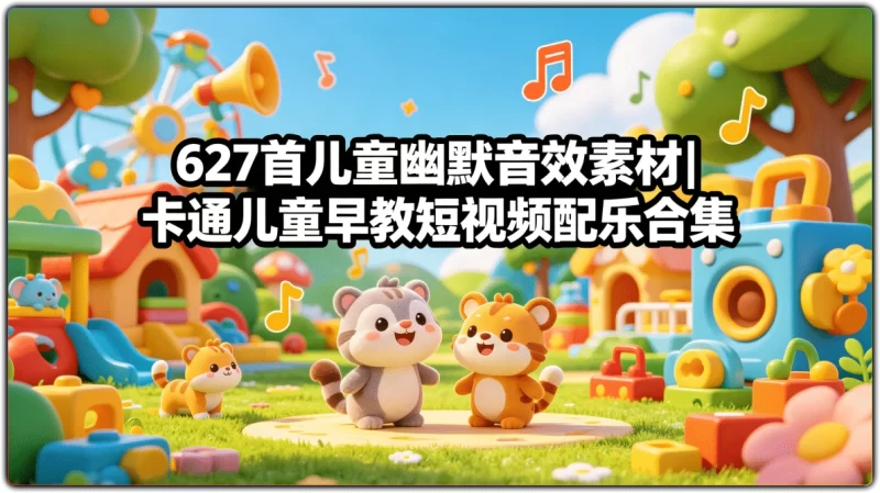 627首儿童幽默音效素材|卡通儿童早教短视频配乐合集-资源汇集