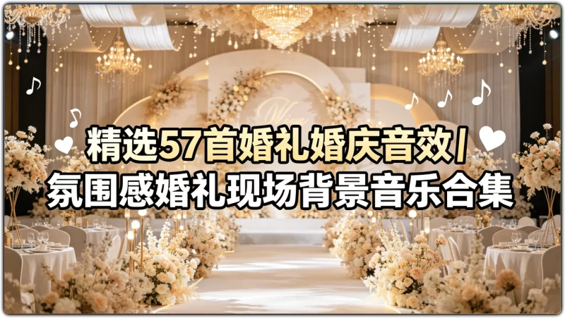 精选57首婚礼婚庆音效丨氛围感婚礼现场背景音乐合集-资源汇集