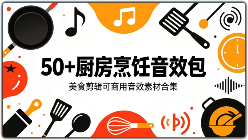 50+厨房烹饪音效包:美食剪辑可商用音效素材合集-资源汇集