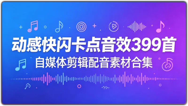动感快闪卡点音效399首丨自媒体剪辑配音素材合集-资源汇集