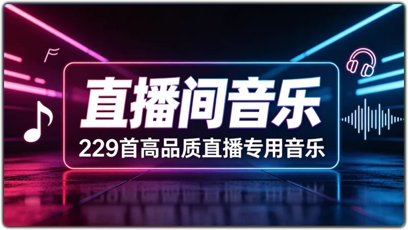 229首直播间高品质音乐合集 | 全场景直播BGM素材-资源汇集