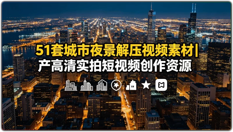 51 套城市夜景解压视频素材丨高清实拍短视频创作资源-资源汇集