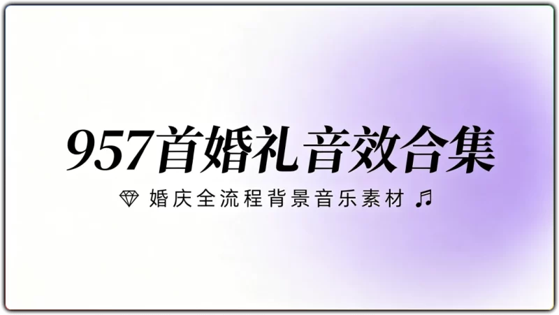 957首婚礼音效合集丨婚庆全流程背景音乐素材-资源汇集