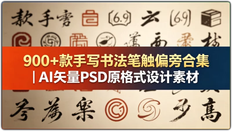 900 + 款手写书法笔触偏旁合集 | AI 矢量 PSD 原格式设计素材-资源汇集