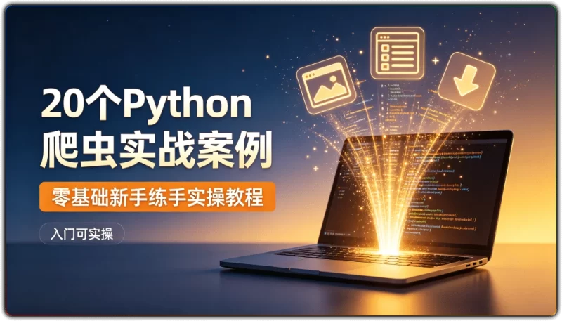 20个Python 爬虫实战案例 | 零基础新手练手实操教程-资源汇集