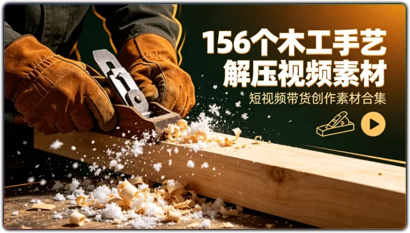 156个木工手艺解压视频素材丨短视频带货创作素材合集-资源汇集