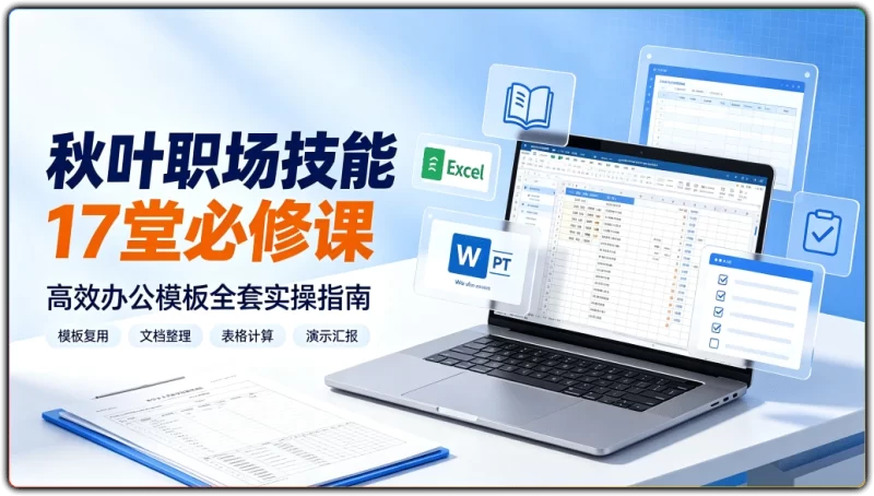 秋叶职场技能17堂必修课丨高效办公模板全套实操指南-资源汇集