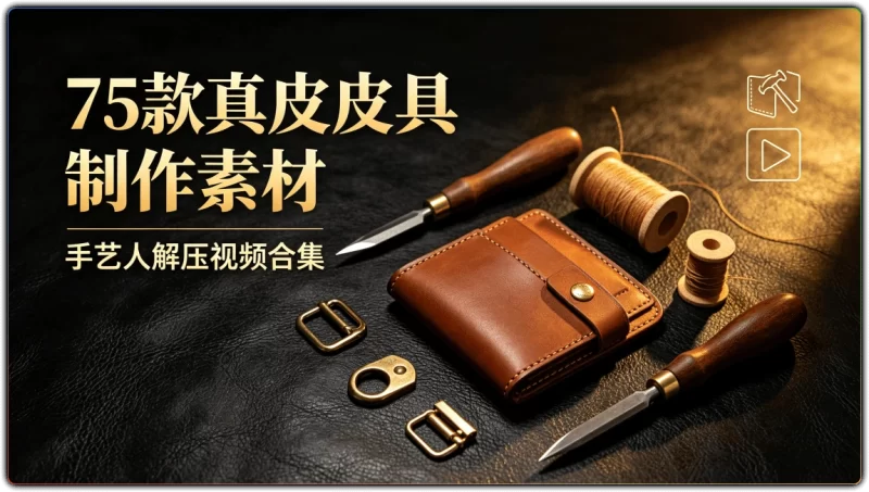 75款真皮皮具制作素材丨手艺人解压视频合集-资源汇集